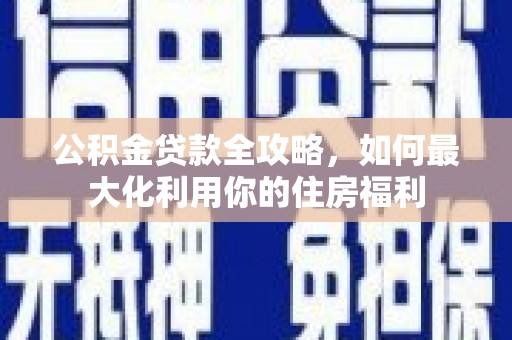 梧州公积金贷款全攻略，如何最大化利用你的住房福利