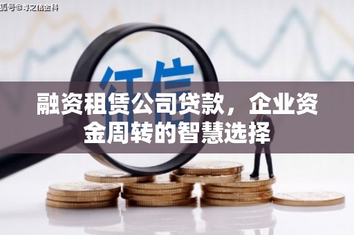 梧州融资租赁公司贷款，企业资金周转的智慧选择