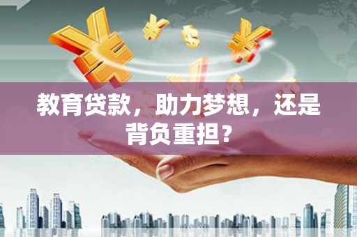 梧州教育贷款，助力梦想，还是背负重担？