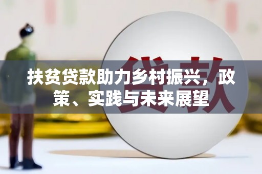 梧州扶贫贷款助力乡村振兴，政策、实践与未来展望