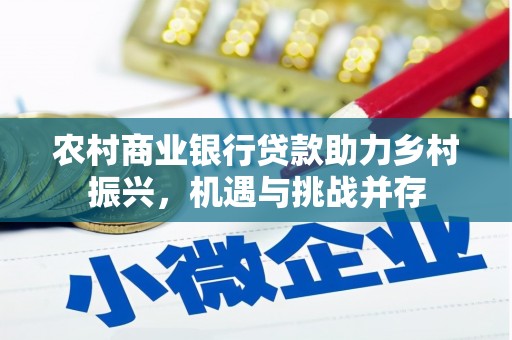 梧州农村商业银行贷款助力乡村振兴，机遇与挑战并存