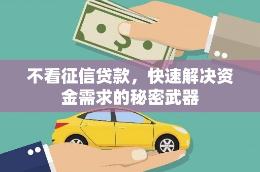 梧州不看征信贷款，快速解决资金需求的秘密武器