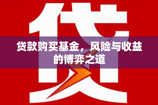 梧州贷款购买基金，风险与收益的博弈之道