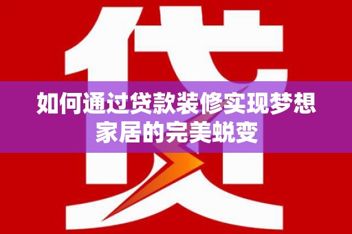 梧州如何通过贷款装修实现梦想家居的完美蜕变