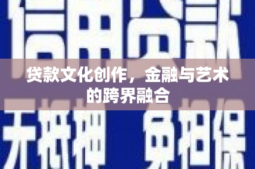 梧州贷款文化创作，金融与艺术的跨界融合