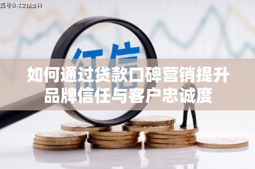 梧州如何通过贷款口碑营销提升品牌信任与客户忠诚度