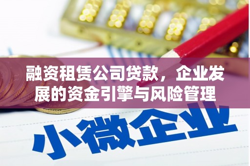 梧州融资租赁公司贷款，企业发展的资金引擎与风险管理