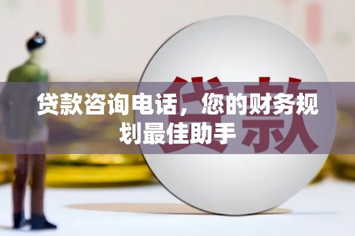 梧州贷款咨询电话，您的财务规划最佳助手