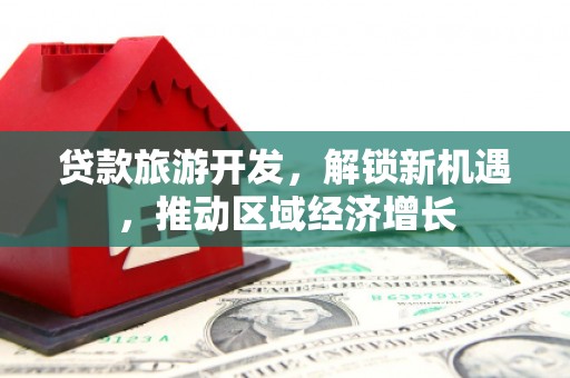 梧州贷款旅游开发，解锁新机遇，推动区域经济增长