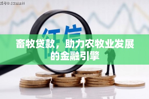 梧州畜牧贷款，助力农牧业发展的金融引擎
