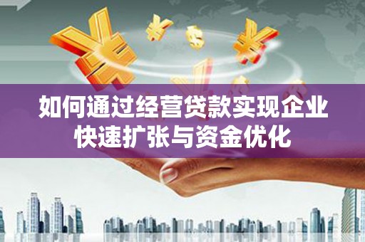 梧州如何通过经营贷款实现企业快速扩张与资金优化