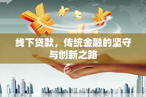 梧州线下贷款，传统金融的坚守与创新之路