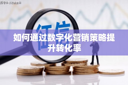 梧州如何通过数字化营销策略提升转化率