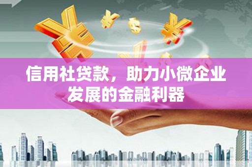梧州信用社贷款，助力小微企业发展的金融利器