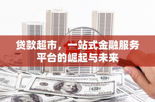 梧州贷款超市，一站式金融服务平台的崛起与未来