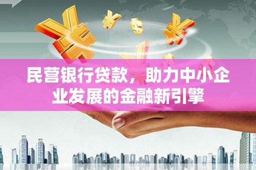 梧州民营银行贷款，助力中小企业发展的金融新引擎