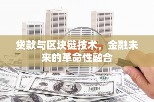 梧州贷款与区块链技术，金融未来的革命性融合