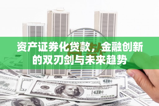 梧州资产证券化贷款，金融创新的双刃剑与未来趋势