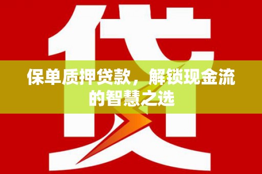 梧州保单质押贷款，解锁现金流的智慧之选