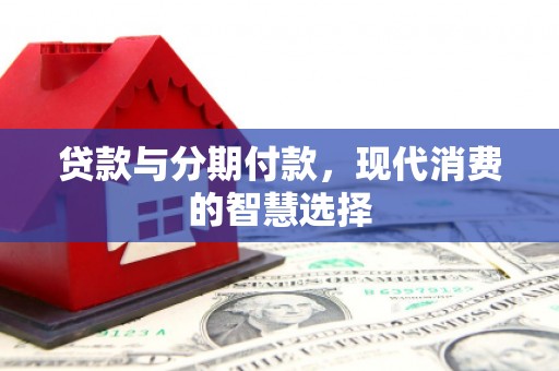梧州贷款与分期付款，现代消费的智慧选择