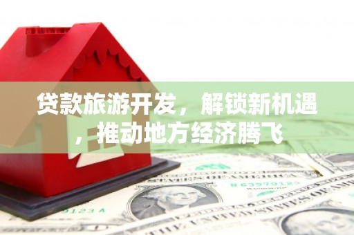 梧州贷款旅游开发，解锁新机遇，推动地方经济腾飞