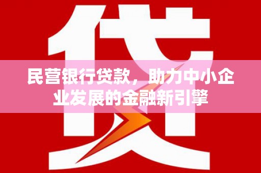 梧州民营银行贷款，助力中小企业发展的金融新引擎