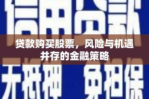 梧州贷款购买股票，风险与机遇并存的金融策略