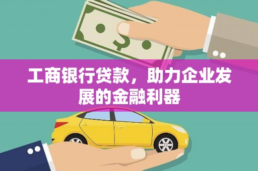 梧州工商银行贷款，助力企业发展的金融利器