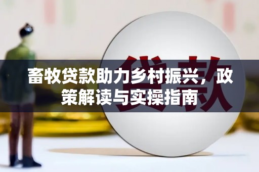 梧州畜牧贷款助力乡村振兴，政策解读与实操指南