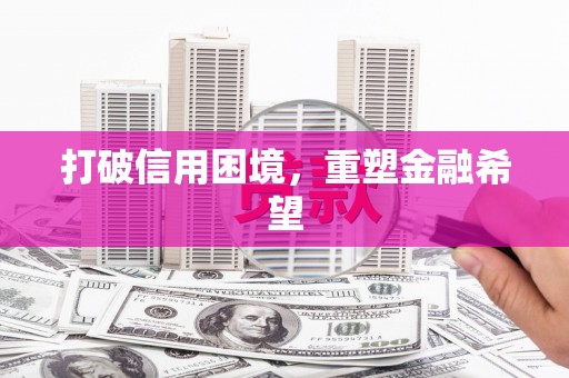 梧州打破信用困境，重塑金融希望
