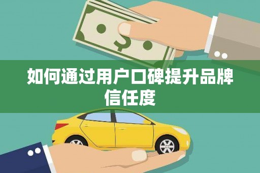 梧州如何通过用户口碑提升品牌信任度