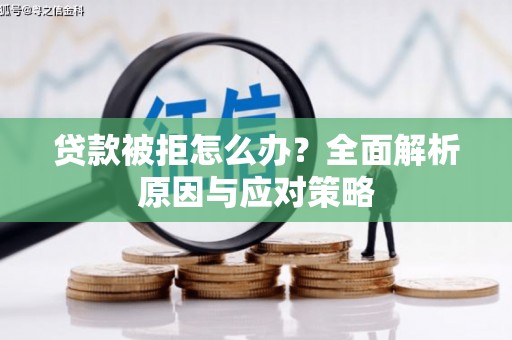 梧州贷款被拒怎么办？全面解析原因与应对策略