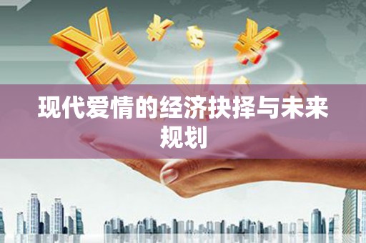 梧州现代爱情的经济抉择与未来规划