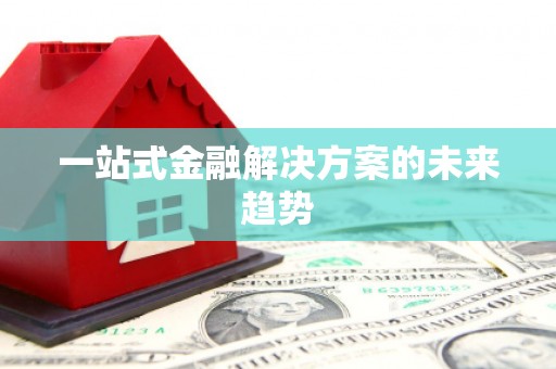 梧州一站式金融解决方案的未来趋势