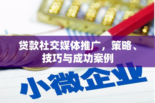 梧州贷款社交媒体推广，策略、技巧与成功案例