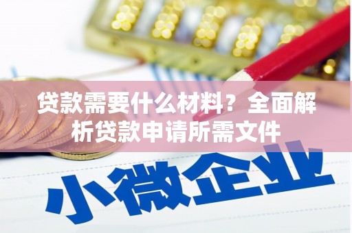 梧州贷款需要什么材料?全面解析贷款申请所需文件 梧州贷款需要什么材料?全面解析贷款申请所需文件