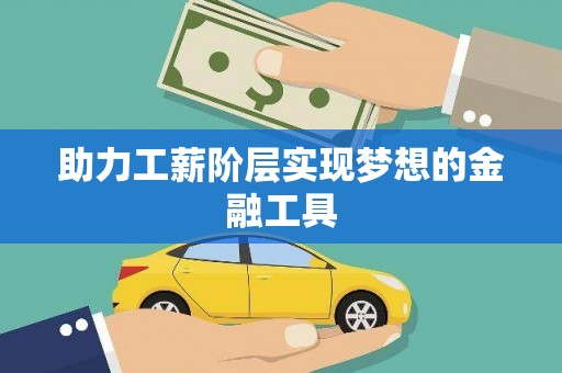 梧州助力工薪阶层实现梦想的金融工具
