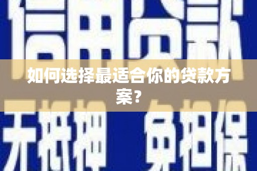 梧州如何选择最适合你的贷款方案？