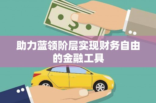 梧州助力蓝领阶层实现财务自由的金融工具