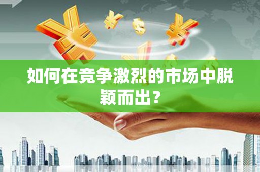 梧州如何在竞争激烈的市场中脱颖而出? 梧州如何在竞争激烈的市场中脱颖而出?