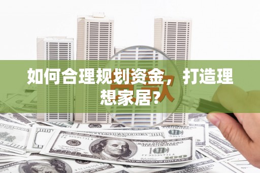 梧州如何合理规划资金，打造理想家居？