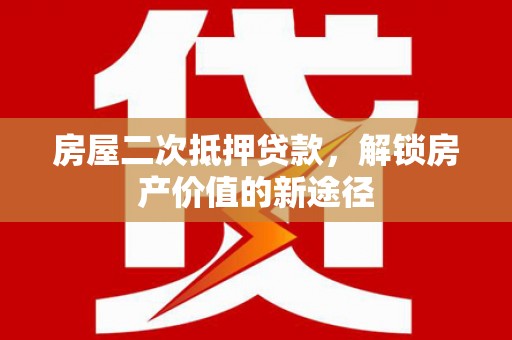 梧州房屋二次抵押贷款，解锁房产价值的新途径