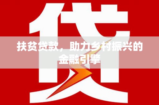 梧州扶贫贷款，助力乡村振兴的金融引擎