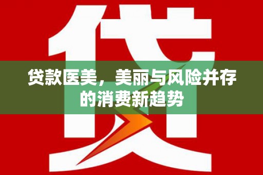 梧州贷款医美，美丽与风险并存的消费新趋势